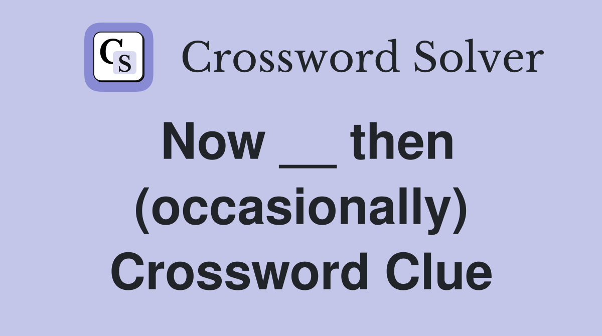 Now __ then (occasionally) Crossword Clue