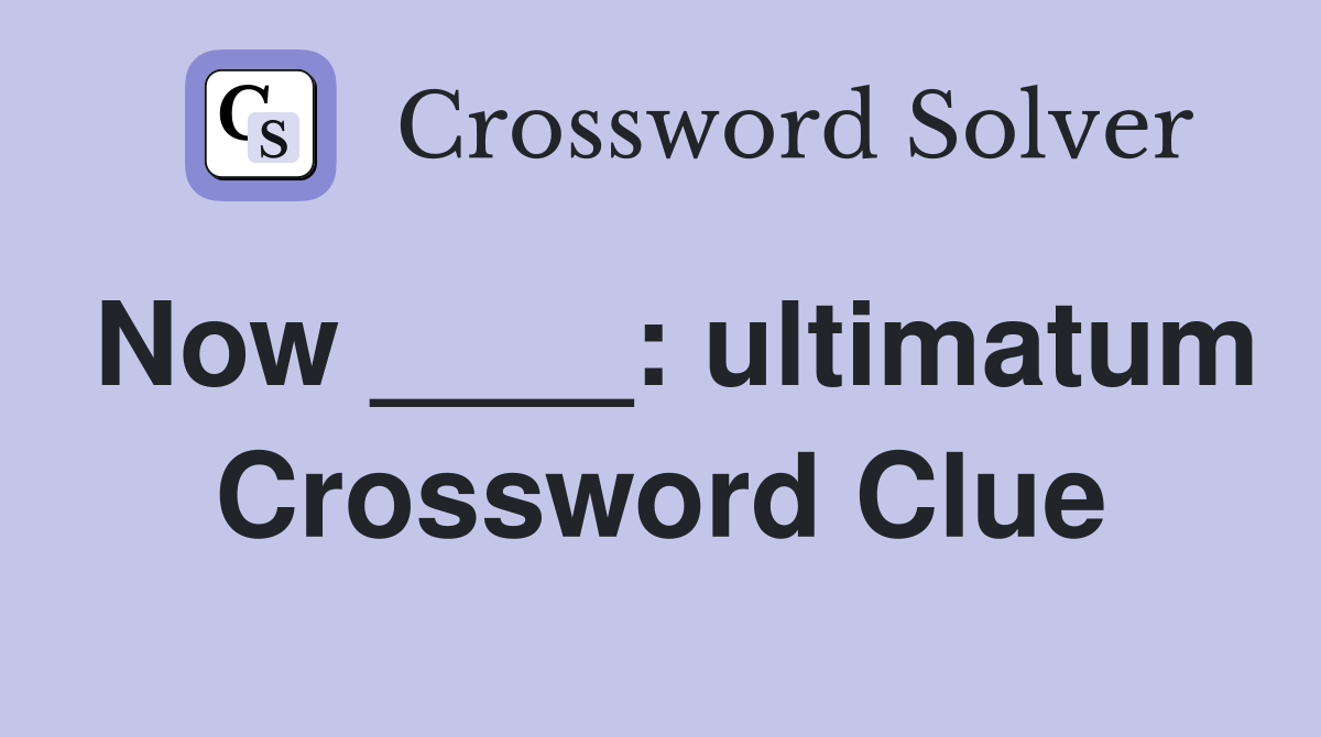 Now ____: ultimatum Crossword Clue