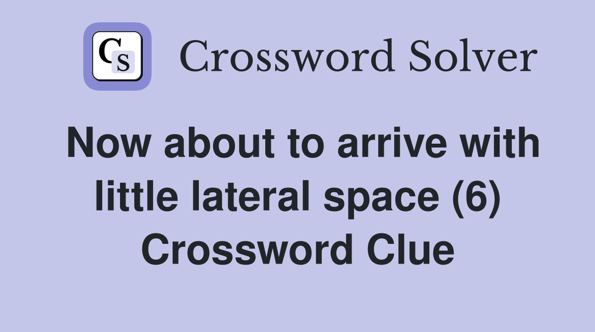 Now about to arrive with little lateral space (6) Crossword Clue