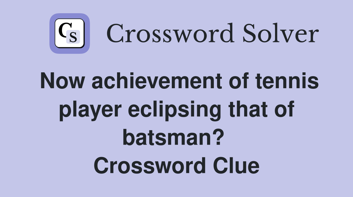 Now achievement of tennis player eclipsing that of batsman?  Crossword Clue