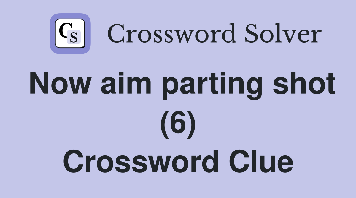 Now aim parting shot (6) Crossword Clue