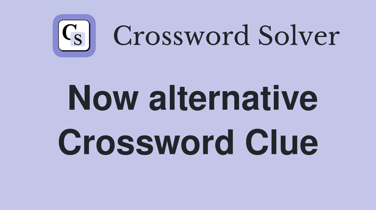 Now alternative Crossword Clue