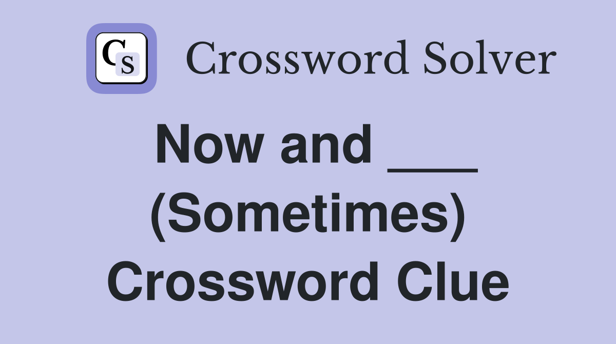 Now and ___ (Sometimes) Crossword Clue