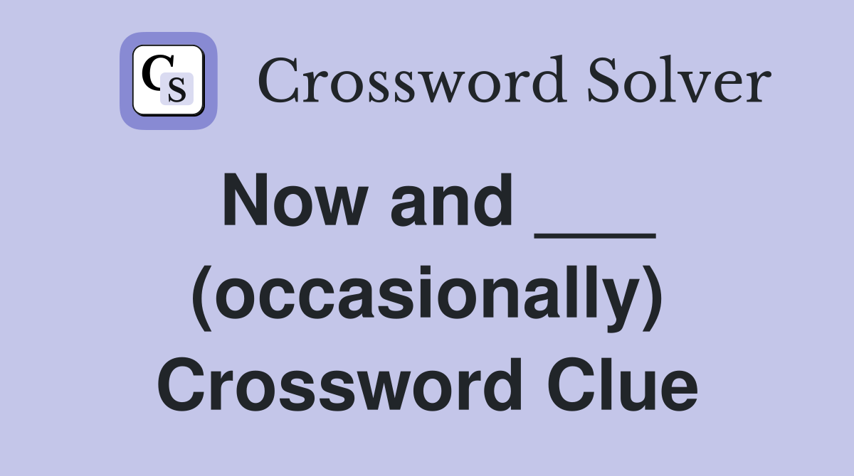 Now and ___ (occasionally) Crossword Clue