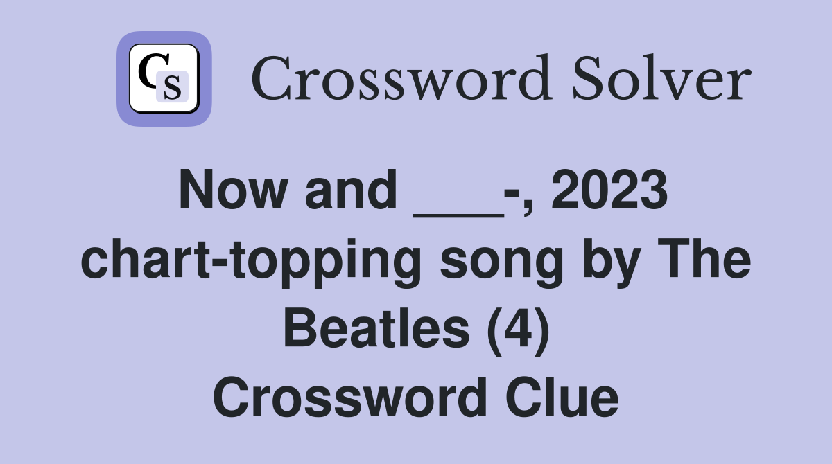 Now and ___-, 2023 chart-topping song by The Beatles (4) Crossword Clue