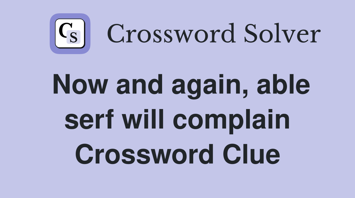 Now and again, able serf will complain Crossword Clue