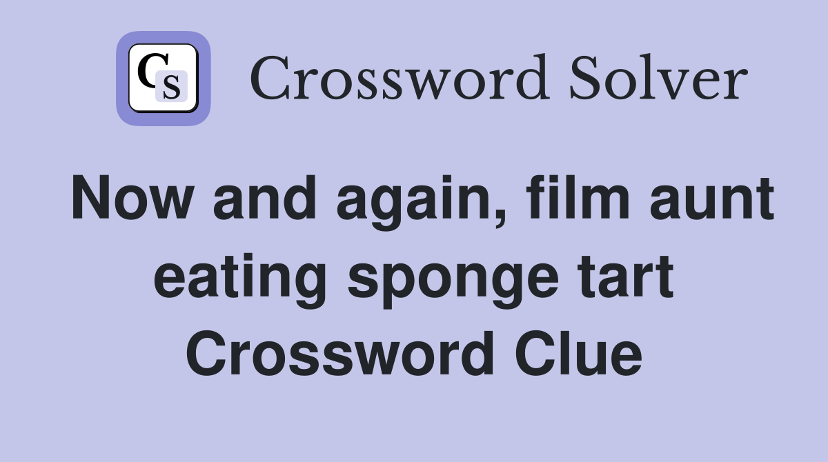Now and again, film aunt eating sponge tart Crossword Clue