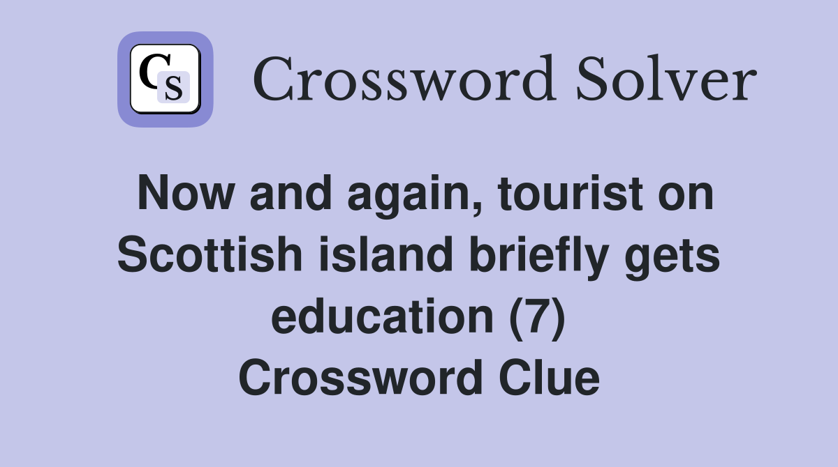 Now and again, tourist on Scottish island briefly gets education (7) Crossword Clue
