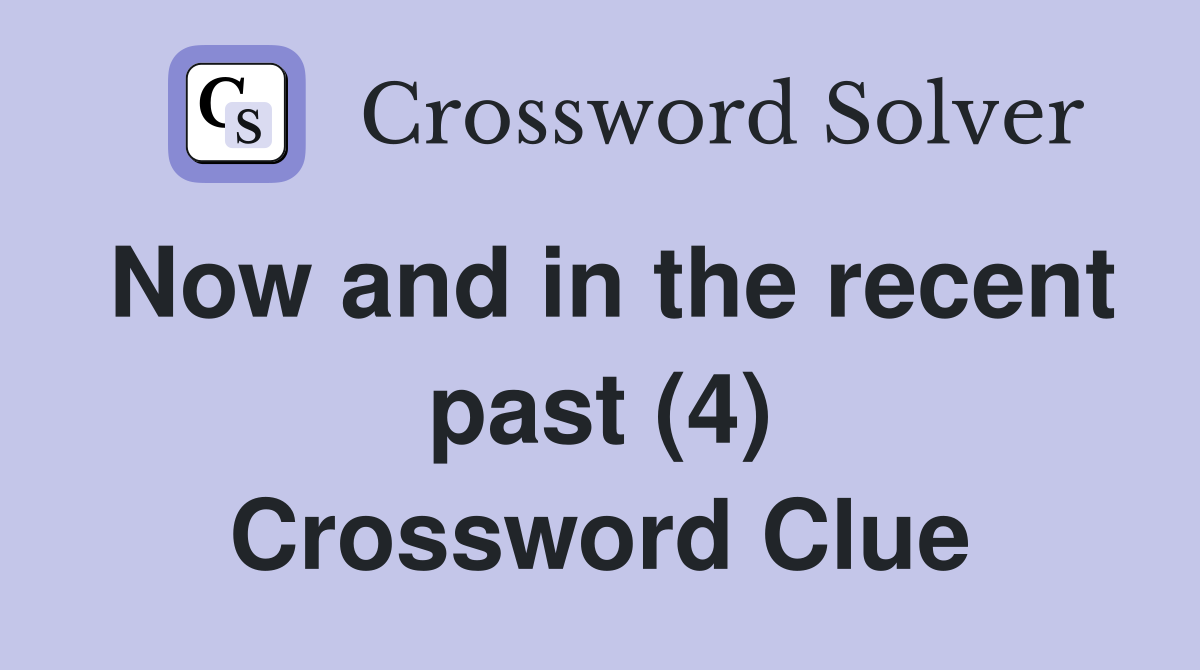 Now and in the recent past (4) Crossword Clue