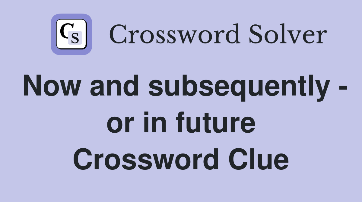 Now and subsequently - or in future Crossword Clue