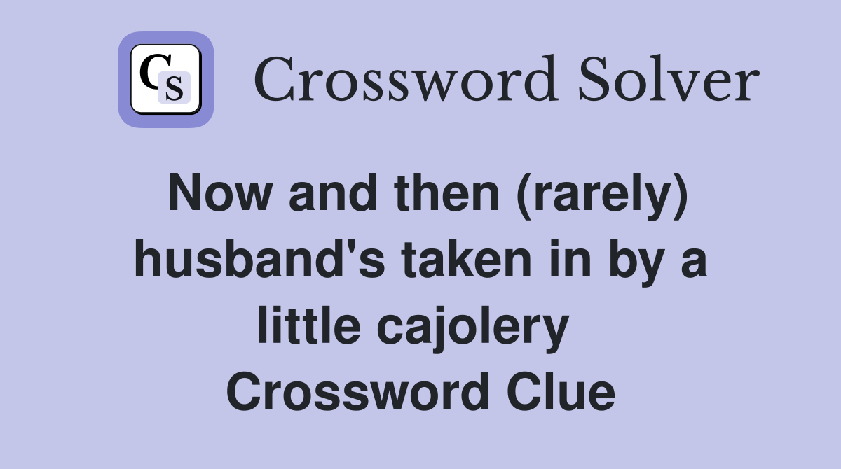 Now and then (rarely) husband's taken in by a little cajolery  Crossword Clue