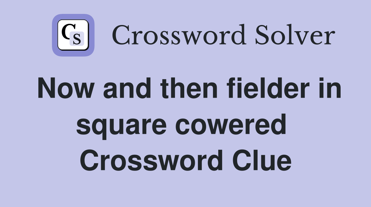Now and then fielder in square cowered  Crossword Clue