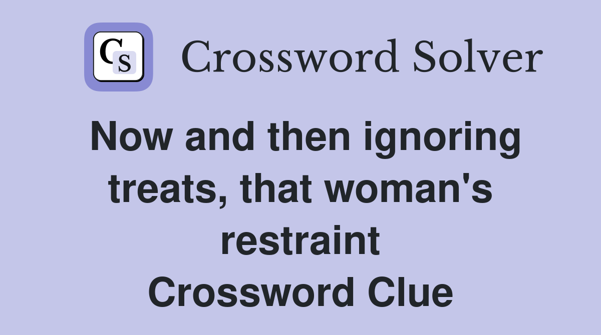 Now and then ignoring treats, that woman's restraint Crossword Clue
