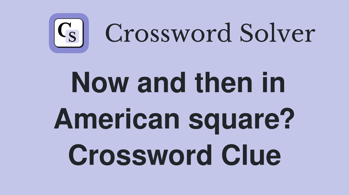 Now and then in American square? Crossword Clue