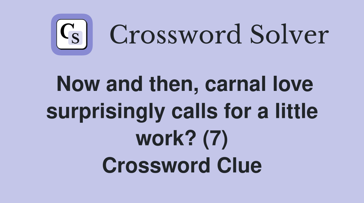 Now and then, carnal love surprisingly calls for a little work? (7) Crossword Clue