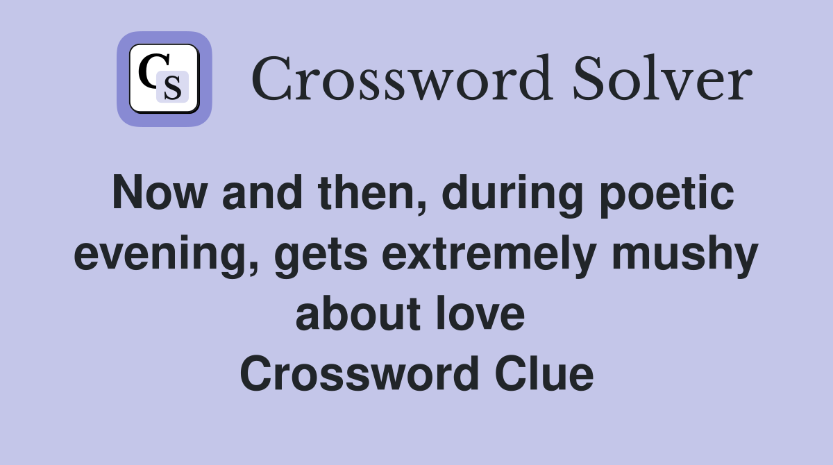 Now and then, during poetic evening, gets extremely mushy about love  Crossword Clue