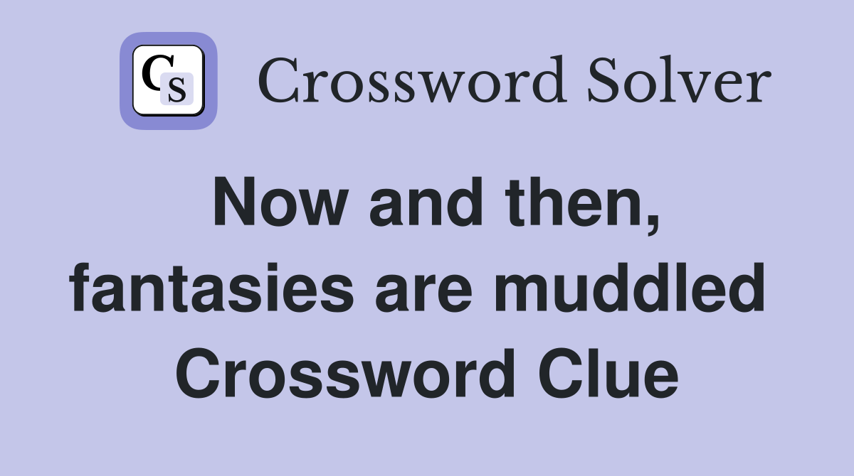 Now and then, fantasies are muddled  Crossword Clue