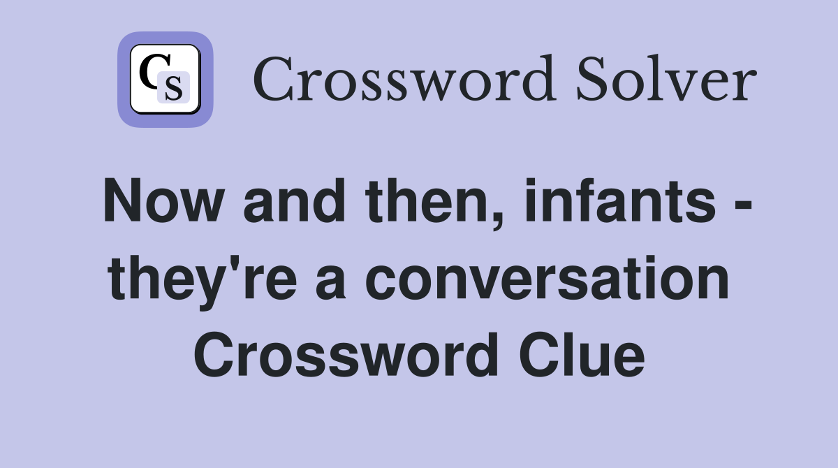 Now and then, infants - they're a conversation Crossword Clue