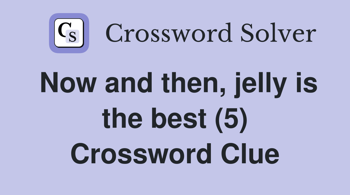 Now and then, jelly is the best (5) Crossword Clue
