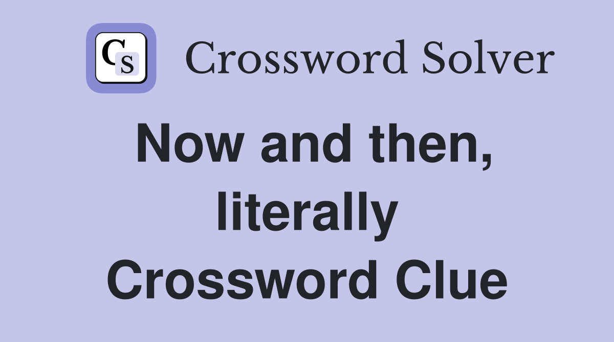 Now and then, literally Crossword Clue