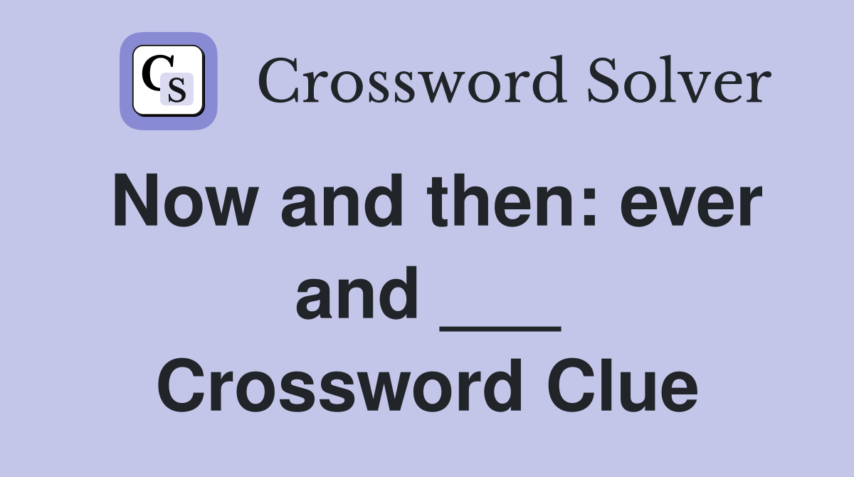 Now and then: ever and ___ Crossword Clue