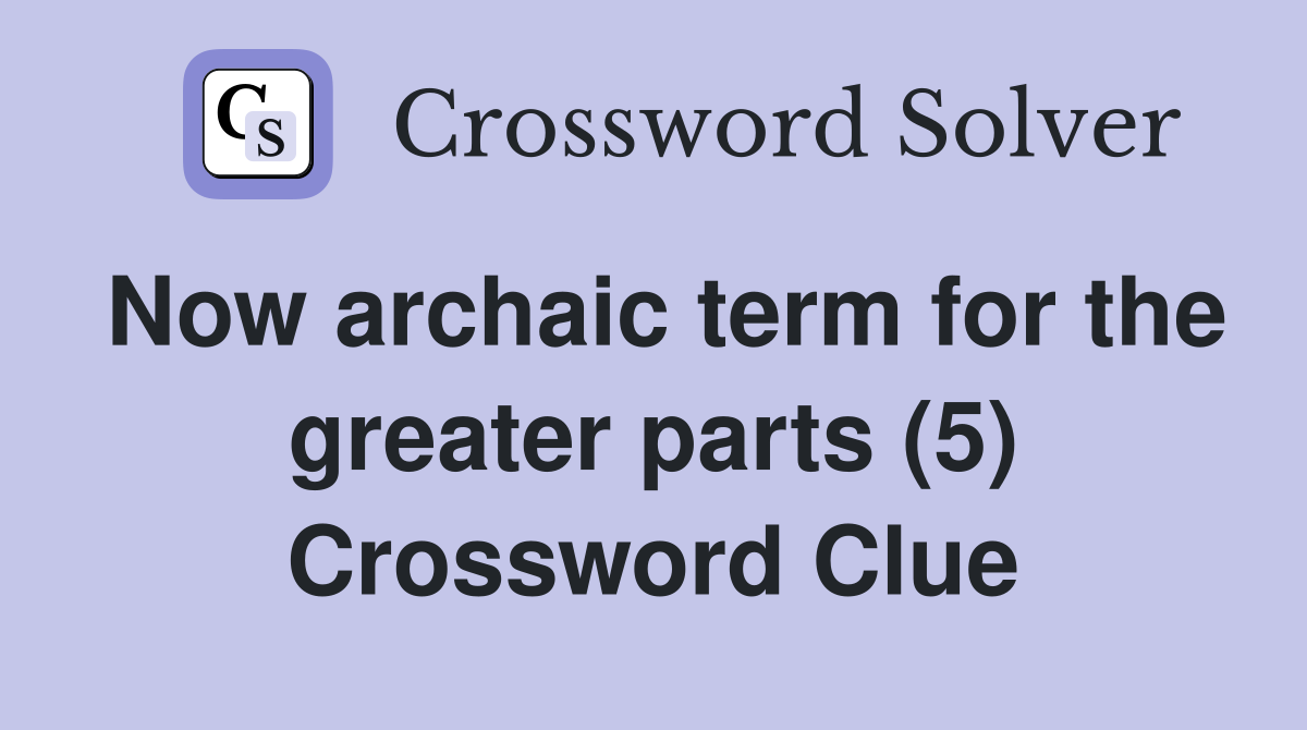 Now archaic term for the greater parts (5) Crossword Clue