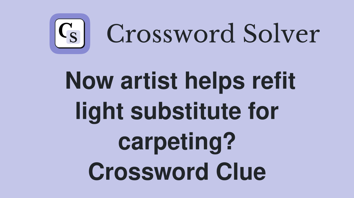 Now artist helps refit light substitute for carpeting? Crossword Clue