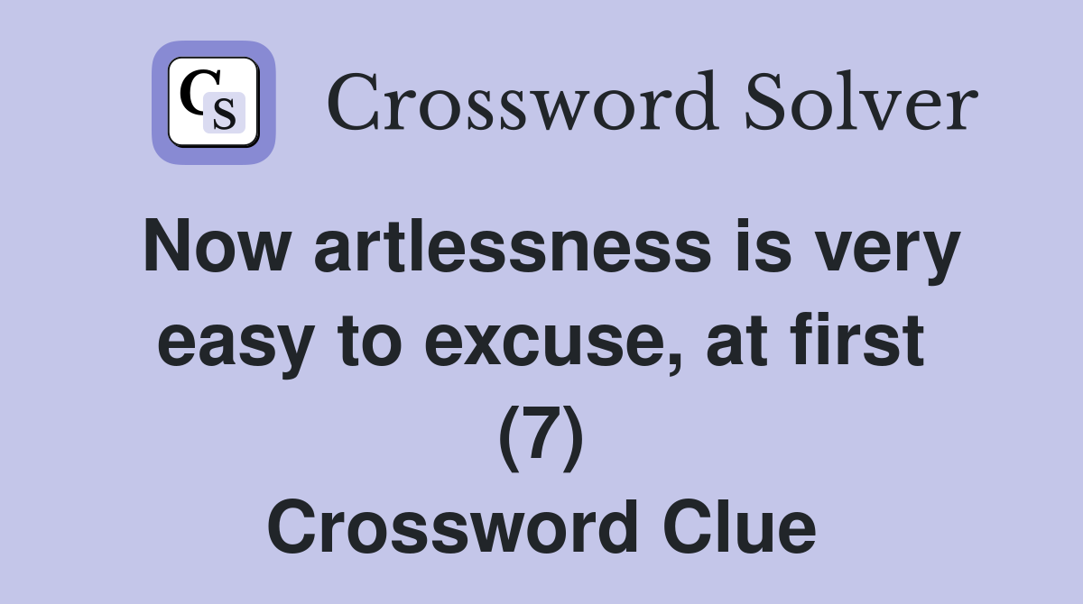 Now artlessness is very easy to excuse, at first (7) Crossword Clue