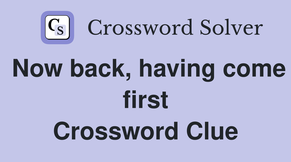 Now back, having come first Crossword Clue
