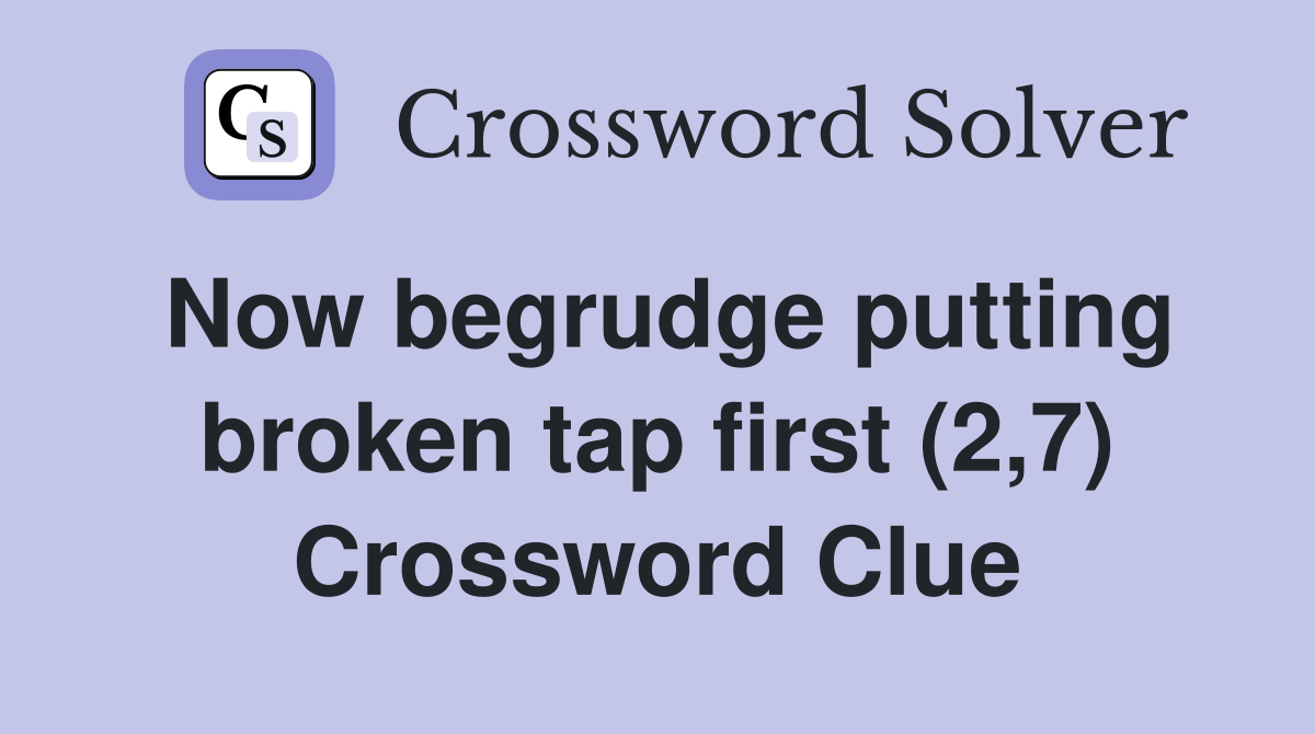 Now begrudge putting broken tap first (2,7) Crossword Clue