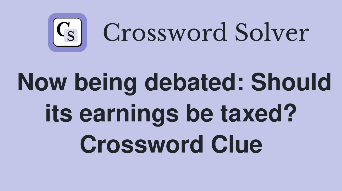 Now being debated: Should its earnings be taxed? Crossword Clue