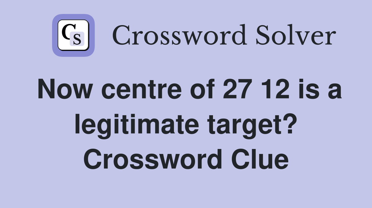 Now centre of 27 12 is a legitimate target? Crossword Clue