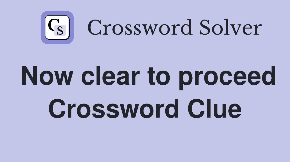 Now clear to proceed Crossword Clue
