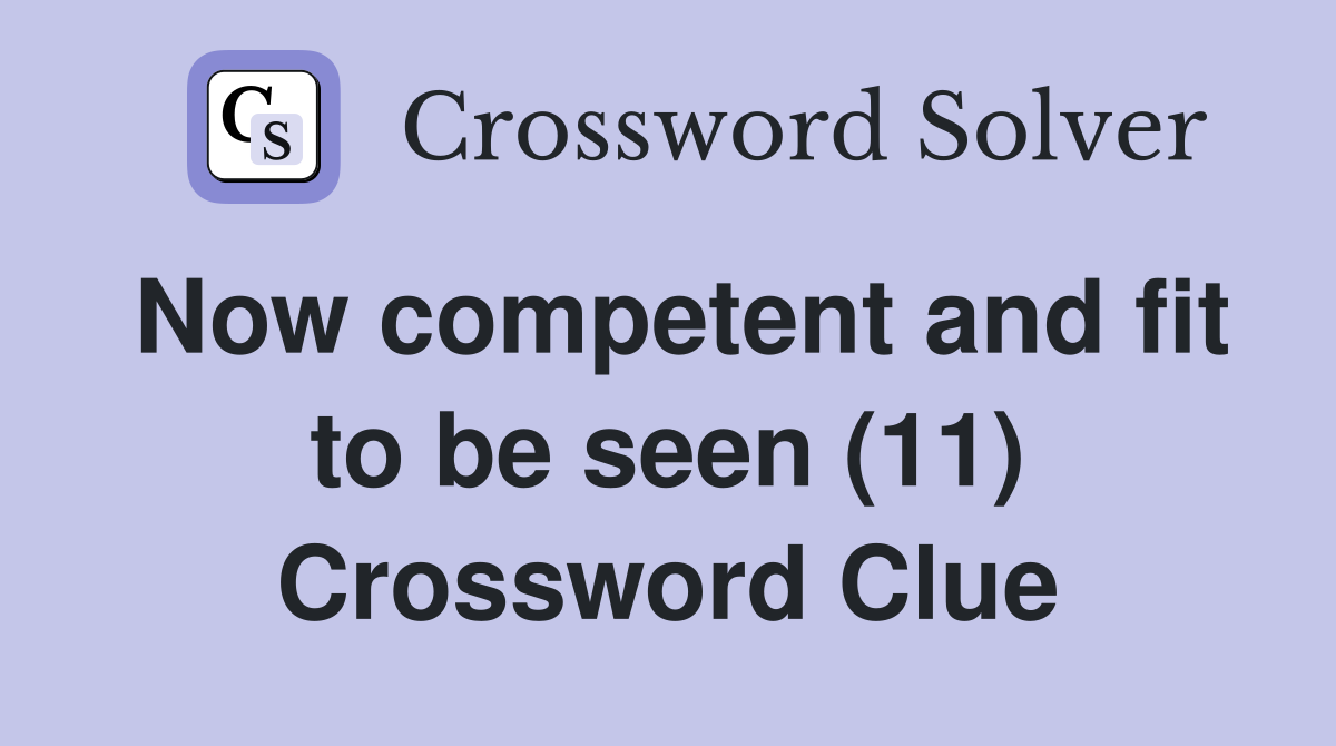 Now competent and fit to be seen (11) Crossword Clue