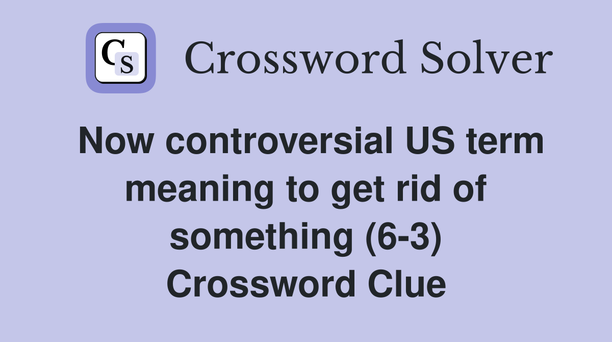 Now controversial US term meaning to get rid of something (6-3) Crossword Clue
