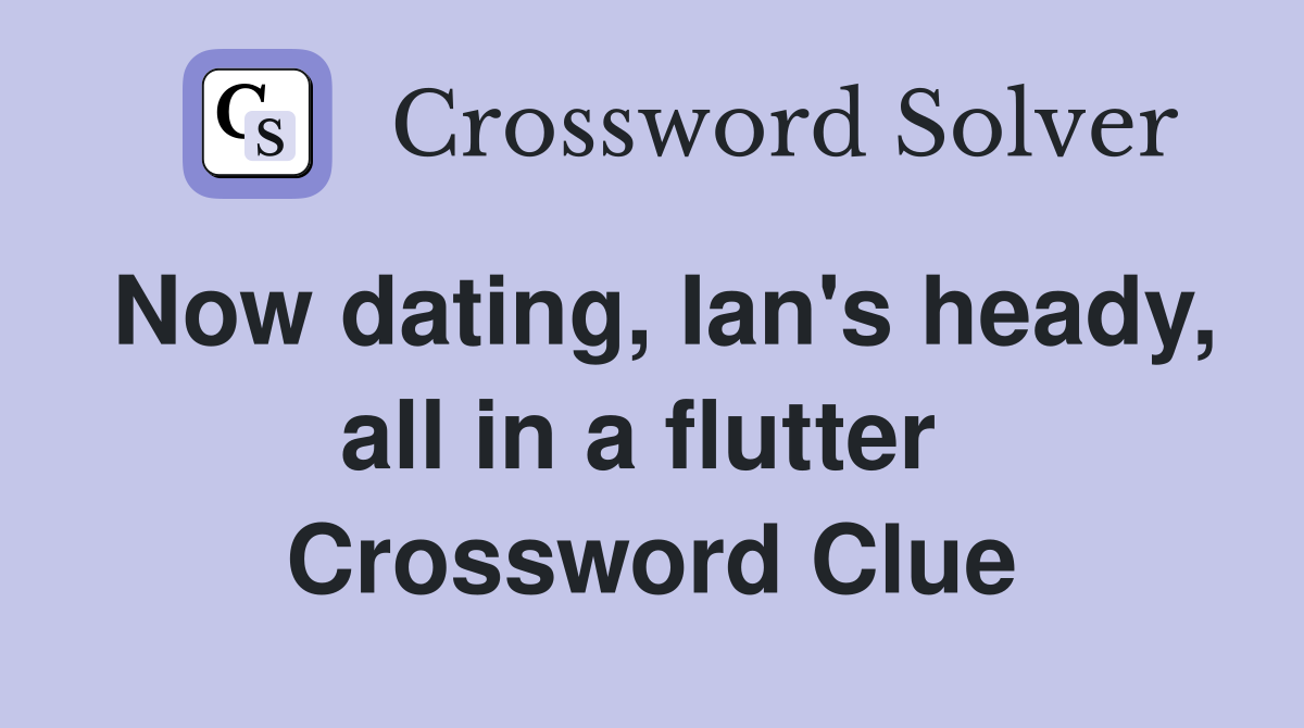 Now dating, Ian's heady, all in a flutter  Crossword Clue