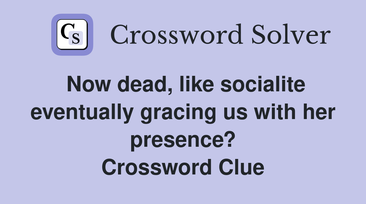 Now dead, like socialite eventually gracing us with her presence? Crossword Clue
