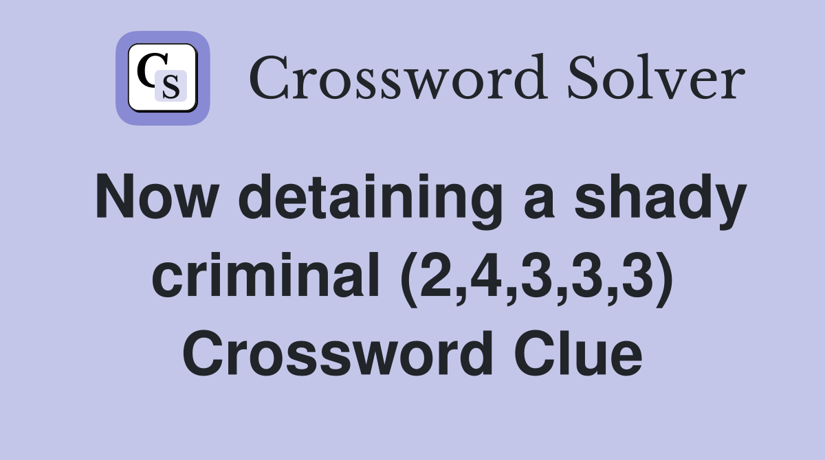 Now detaining a shady criminal (2,4,3,3,3) Crossword Clue