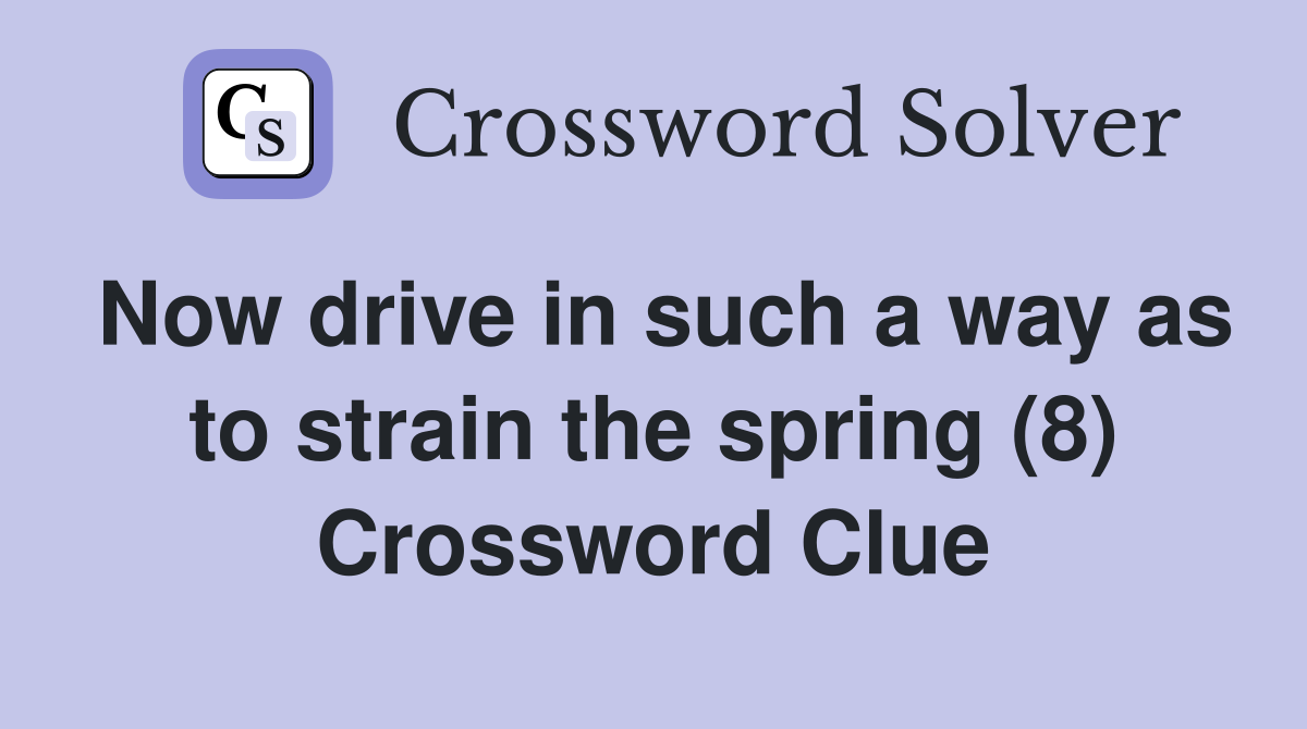 Now drive in such a way as to strain the spring (8) Crossword Clue