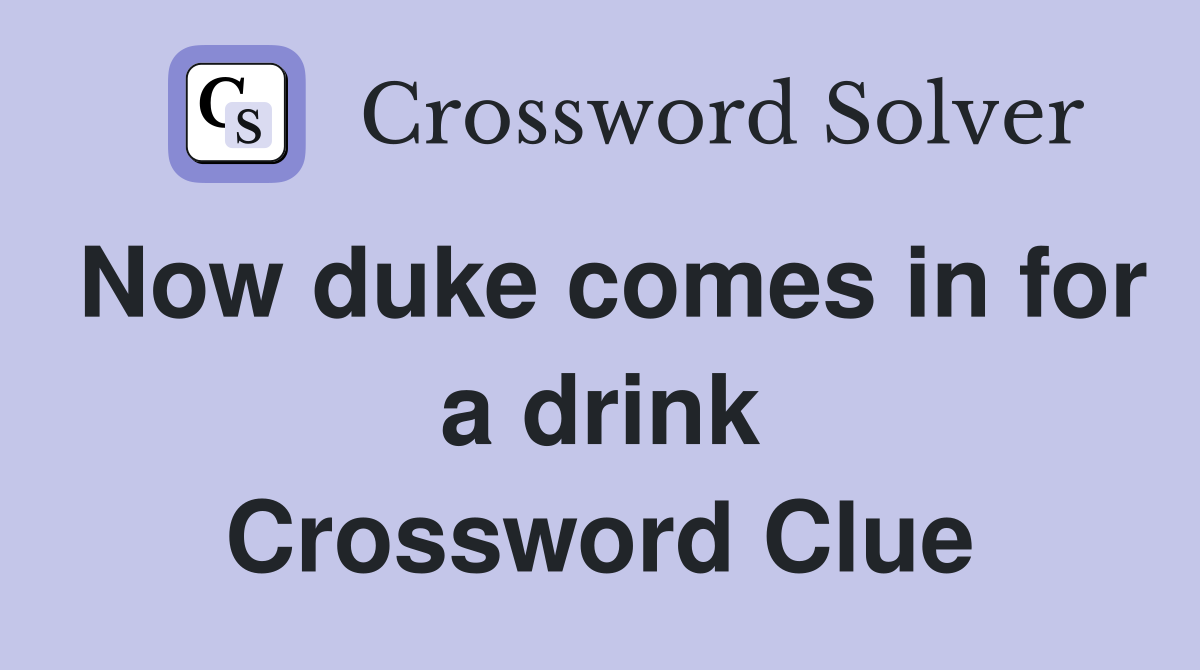 Now duke comes in for a drink Crossword Clue