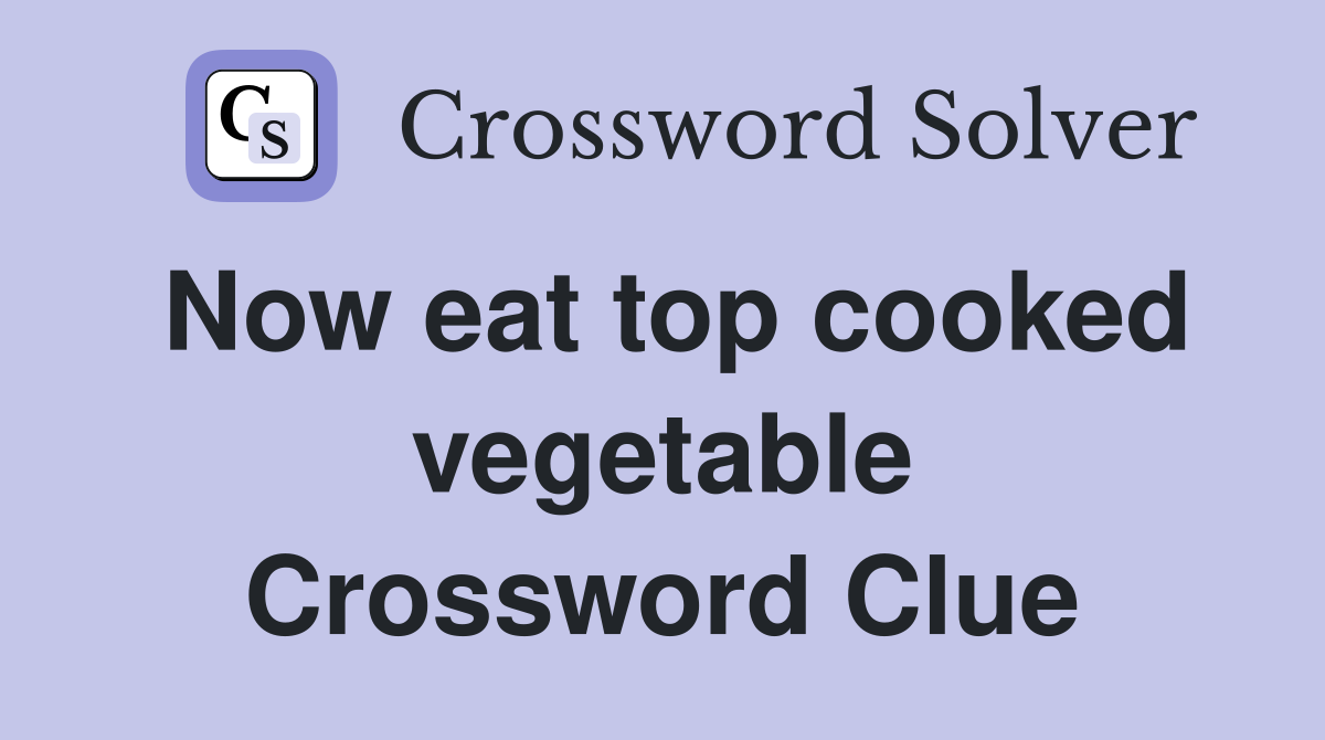 Now eat top cooked vegetable Crossword Clue