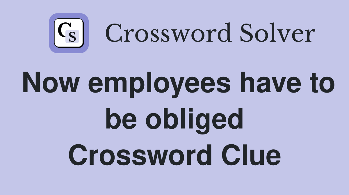 Now employees have to be obliged Crossword Clue