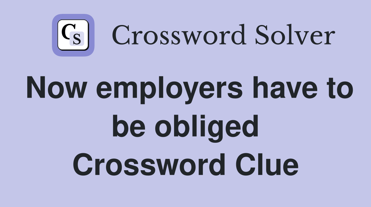 Now employers have to be obliged Crossword Clue