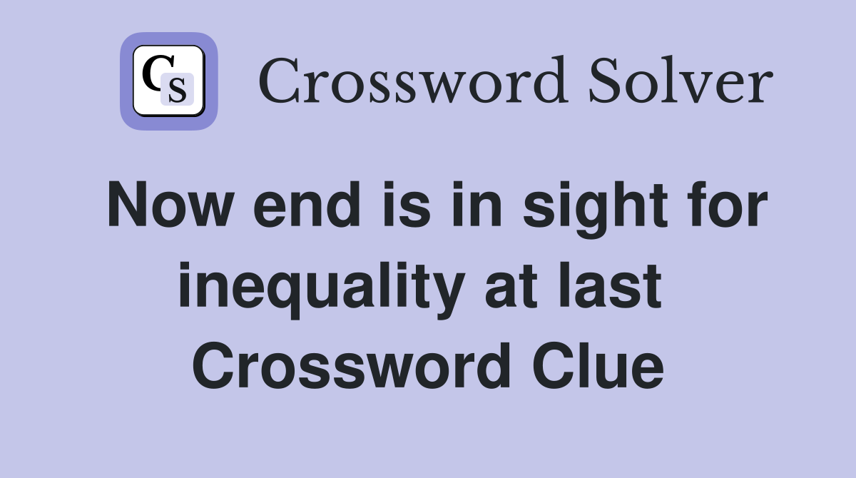 Now end is in sight for inequality at last  Crossword Clue