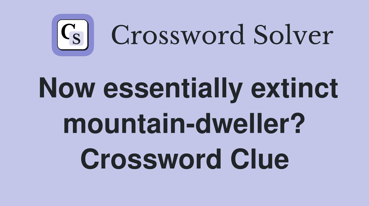 Now essentially extinct mountain-dweller? Crossword Clue