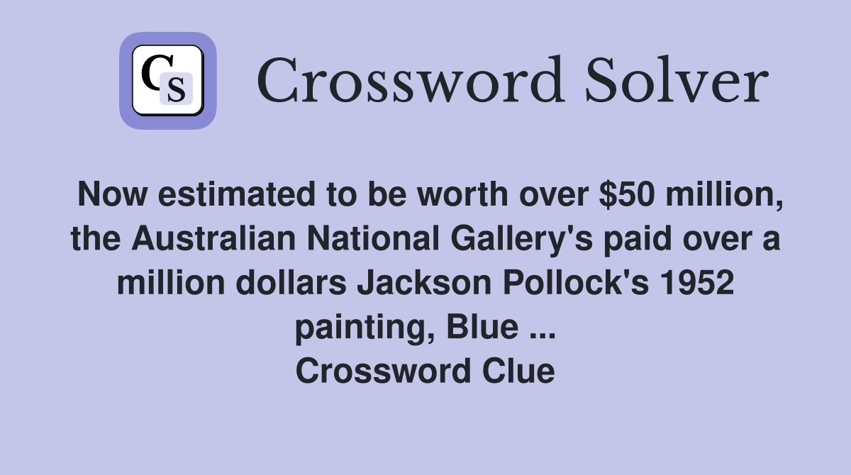Now estimated to be worth over $50 million, the Australian National Gallery's paid over a million dollars Jackson Pollock's 1952 painting, Blue ... Crossword Clue