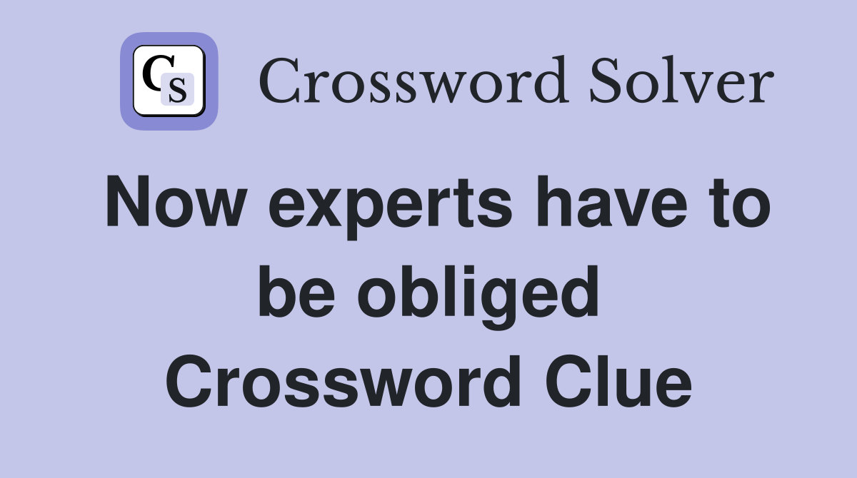 Now experts have to be obliged Crossword Clue