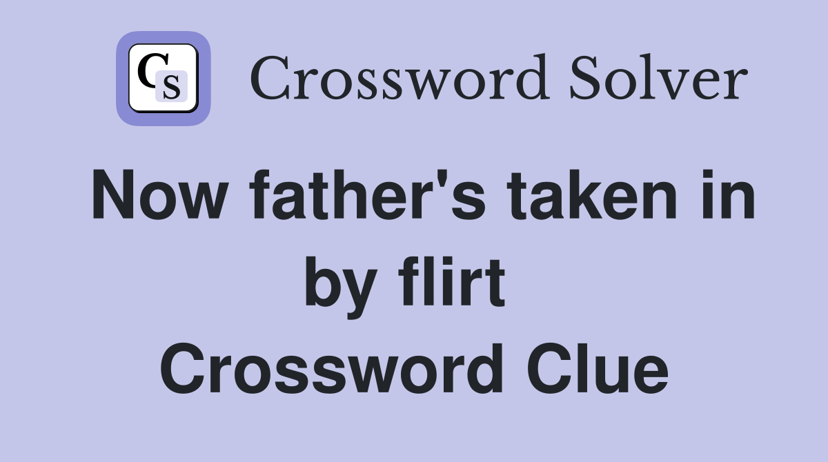 Now father's taken in by flirt  Crossword Clue