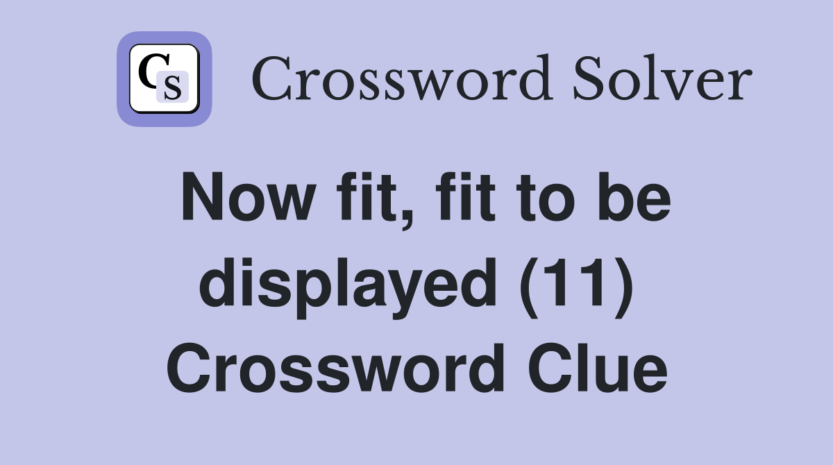Now fit, fit to be displayed (11) Crossword Clue