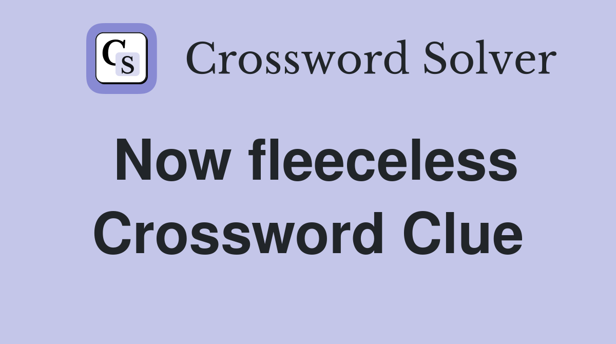Now fleeceless Crossword Clue